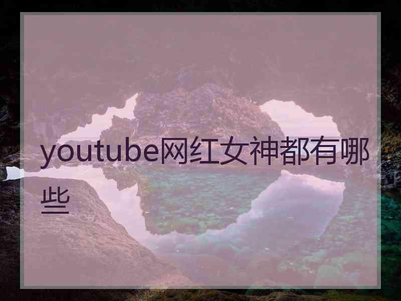 youtube网红女神都有哪些