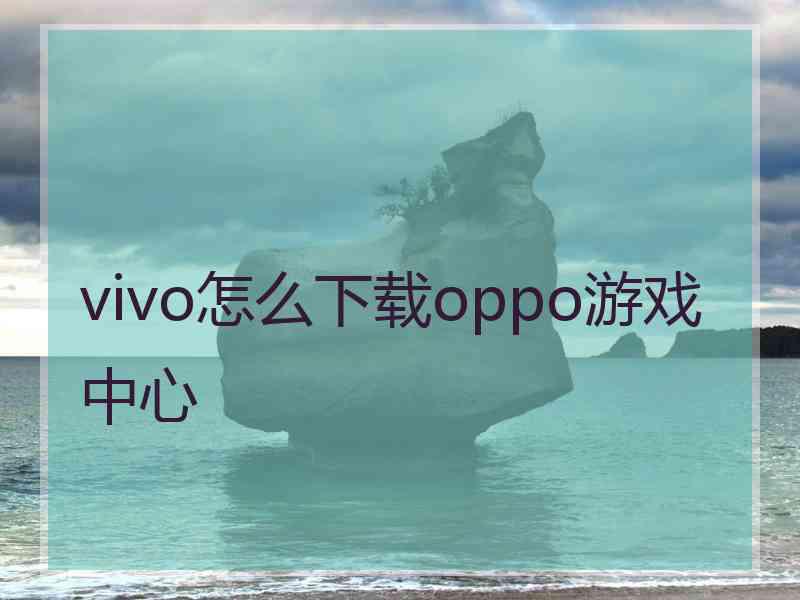 vivo怎么下载oppo游戏中心