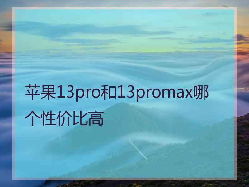 苹果13pro和13promax哪个性价比高