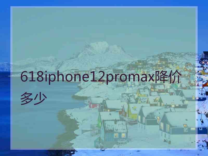 618iphone12promax降价多少