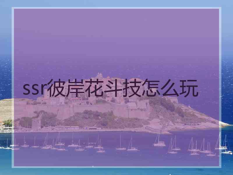 ssr彼岸花斗技怎么玩