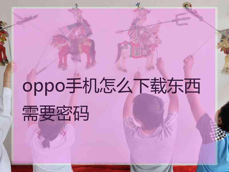 oppo手机怎么下载东西需要密码