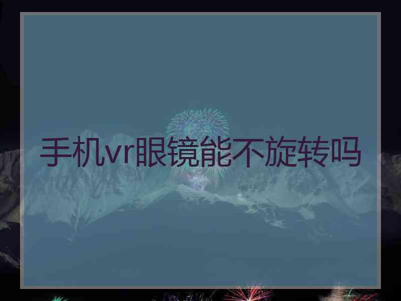 手机vr眼镜能不旋转吗