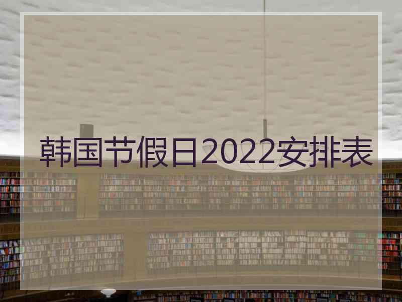 韩国节假日2022安排表