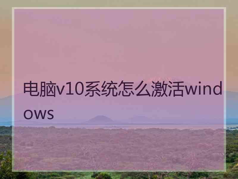 电脑v10系统怎么激活windows