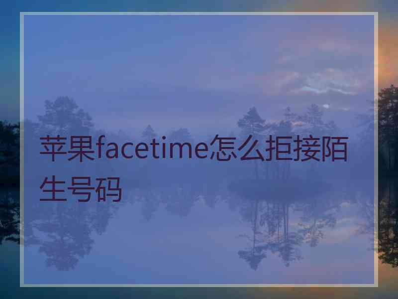 苹果facetime怎么拒接陌生号码