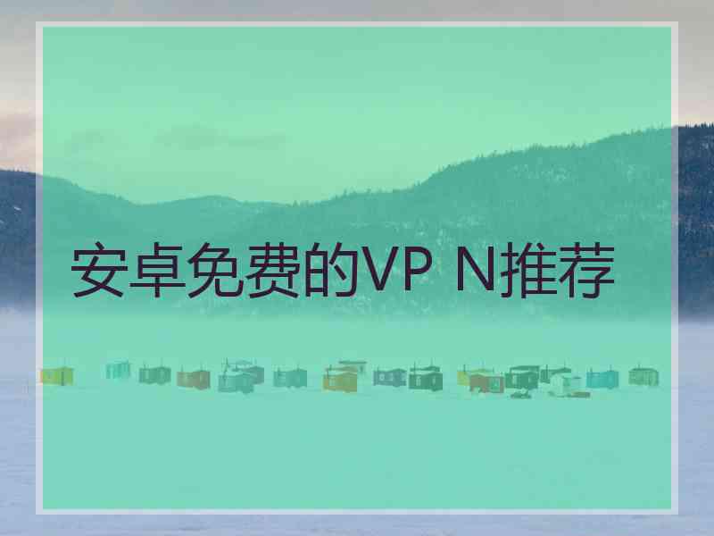 安卓免费的VP N推荐