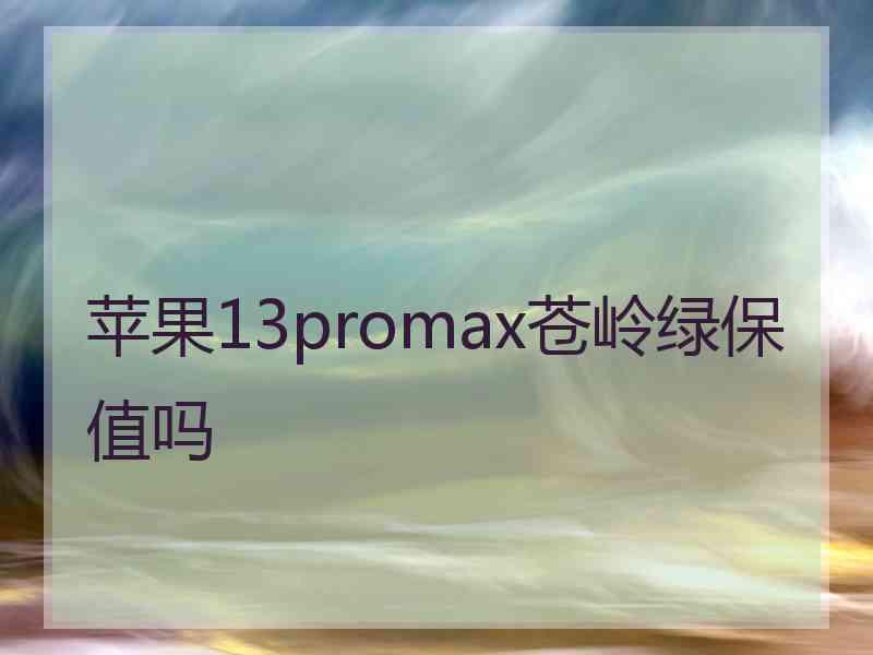 苹果13promax苍岭绿保值吗