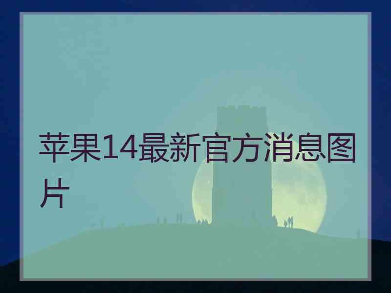 苹果14最新官方消息图片