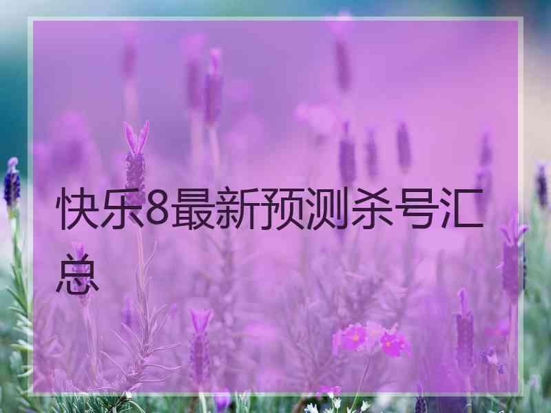 快乐8最新预测杀号汇总