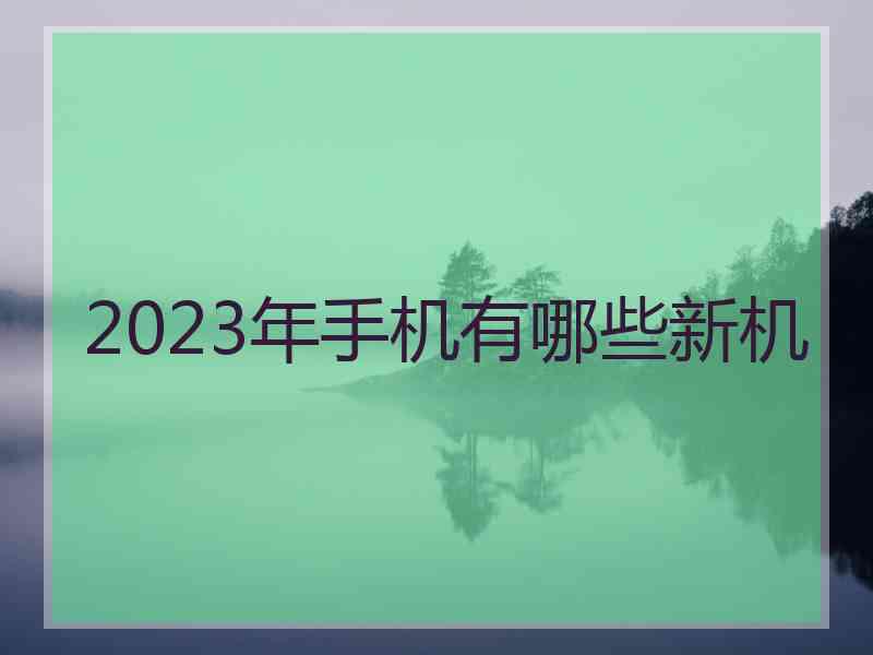 2023年手机有哪些新机