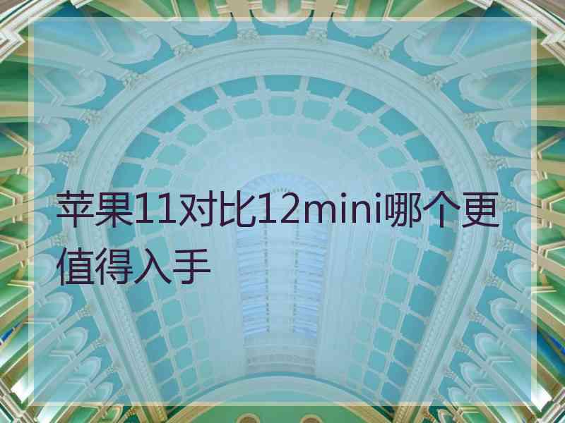 苹果11对比12mini哪个更值得入手