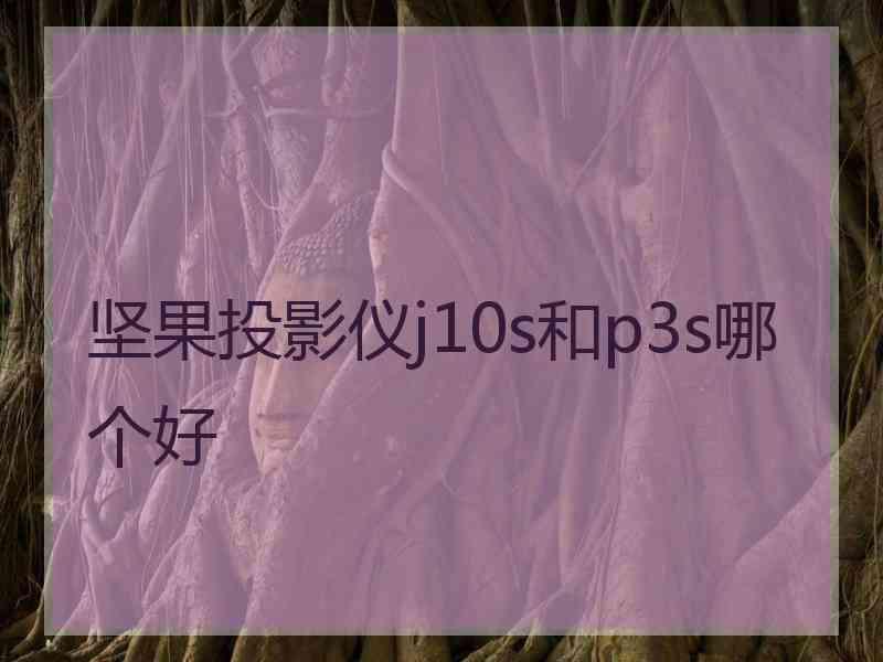 坚果投影仪j10s和p3s哪个好