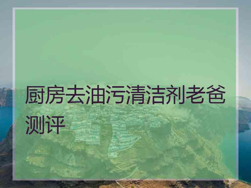 厨房去油污清洁剂老爸测评