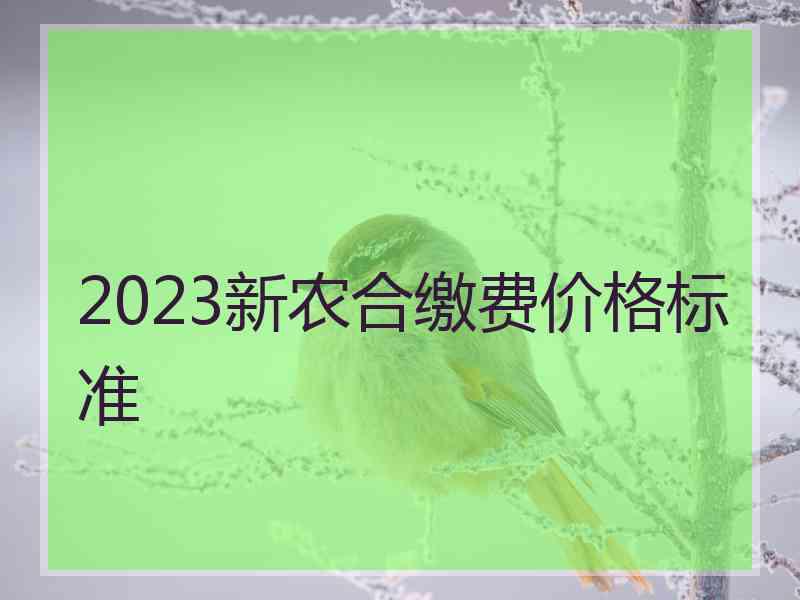 2023新农合缴费价格标准