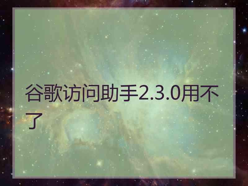 谷歌访问助手2.3.0用不了