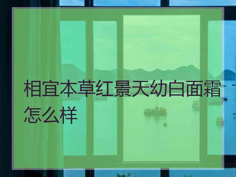 相宜本草红景天幼白面霜怎么样