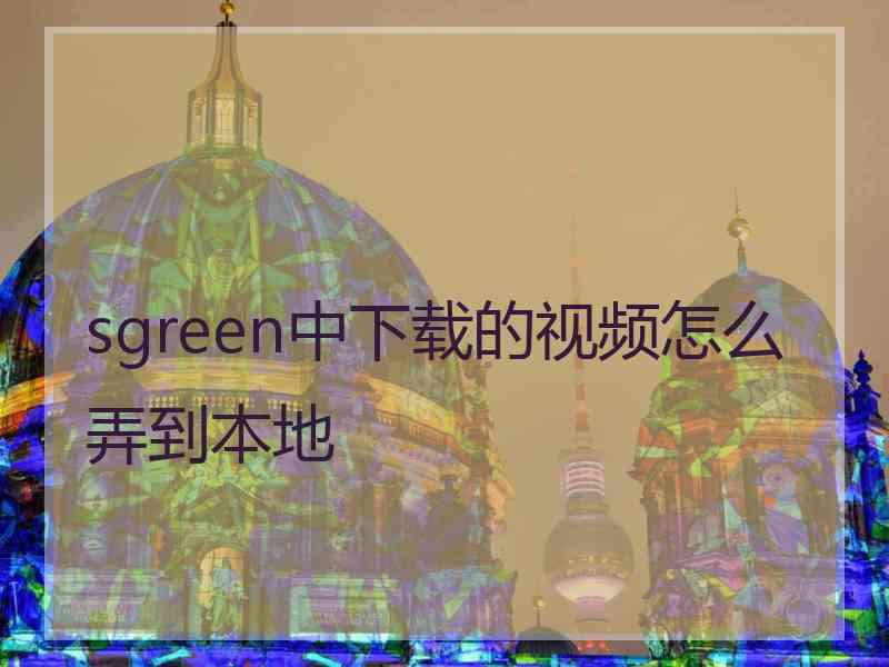 sgreen中下载的视频怎么弄到本地