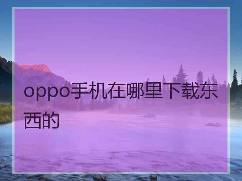 oppo手机在哪里下载东西的