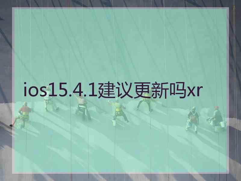 ios15.4.1建议更新吗xr