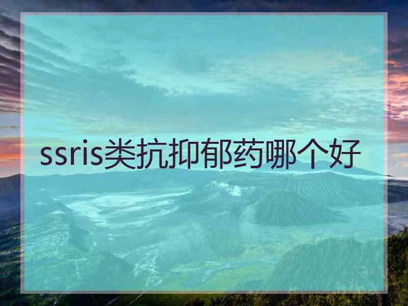 ssris类抗抑郁药哪个好