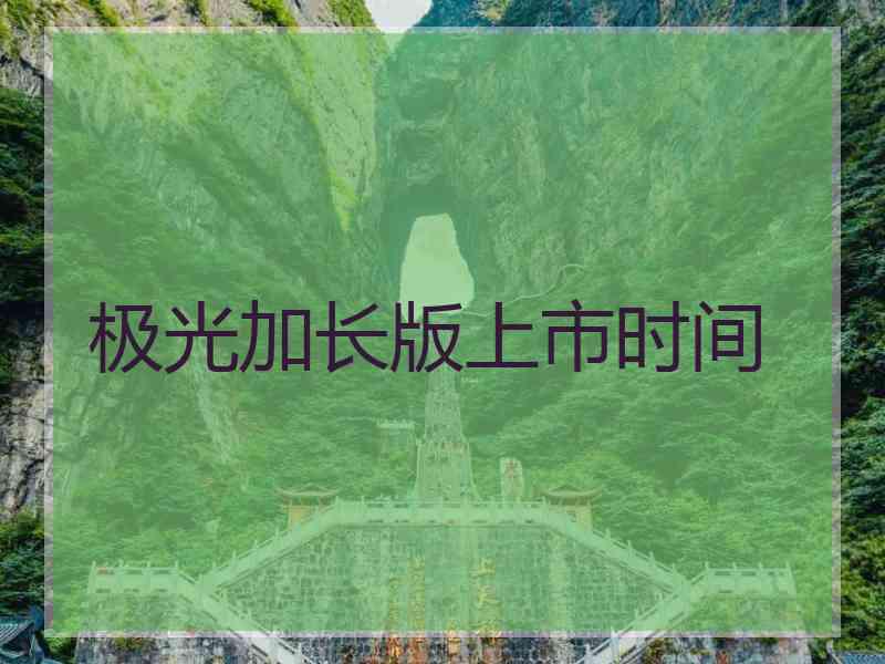 极光加长版上市时间