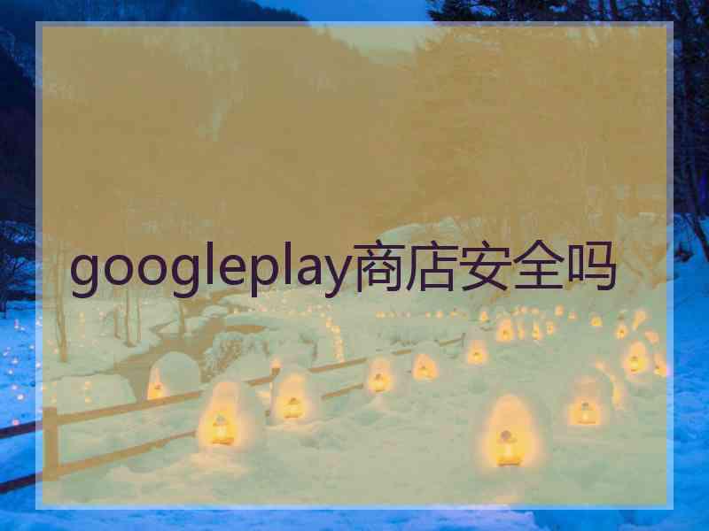 googleplay商店安全吗