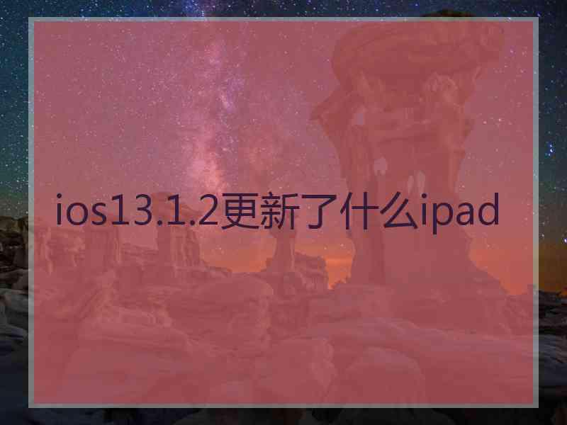 ios13.1.2更新了什么ipad