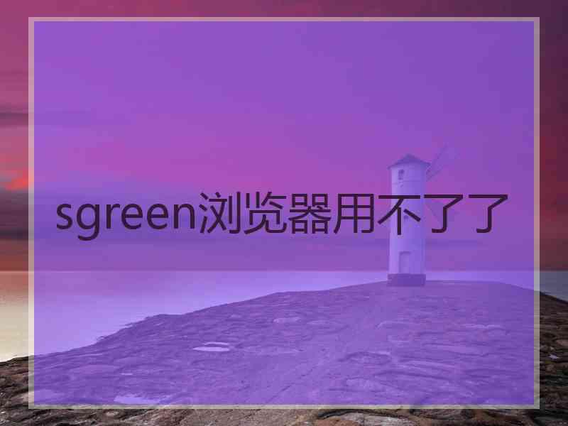 sgreen浏览器用不了了