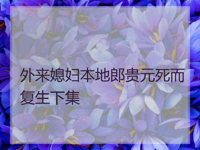 外来媳妇本地郎贵元死而复生下集