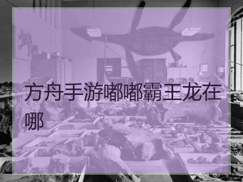 方舟手游嘟嘟霸王龙在哪