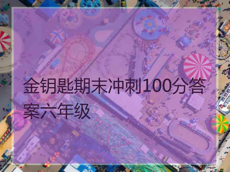 金钥匙期末冲刺100分答案六年级