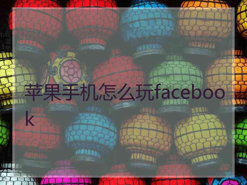 苹果手机怎么玩facebook