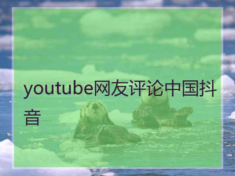 youtube网友评论中国抖音