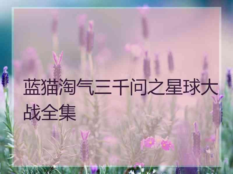 蓝猫淘气三千问之星球大战全集