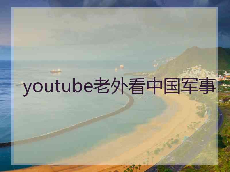 youtube老外看中国军事