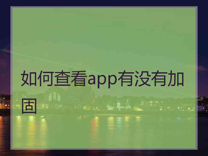 如何查看app有没有加固