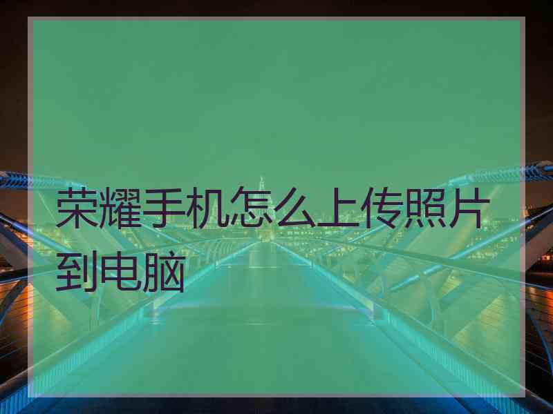 荣耀手机怎么上传照片到电脑