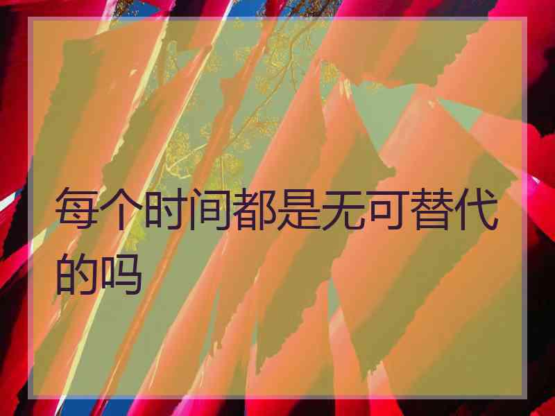 每个时间都是无可替代的吗