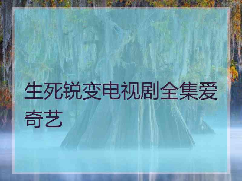 生死锐变电视剧全集爱奇艺