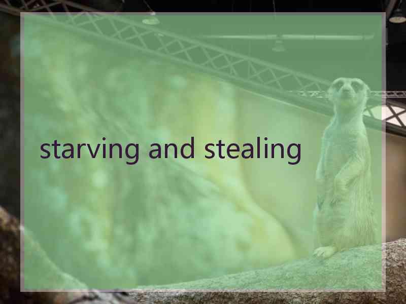 starving and stealing