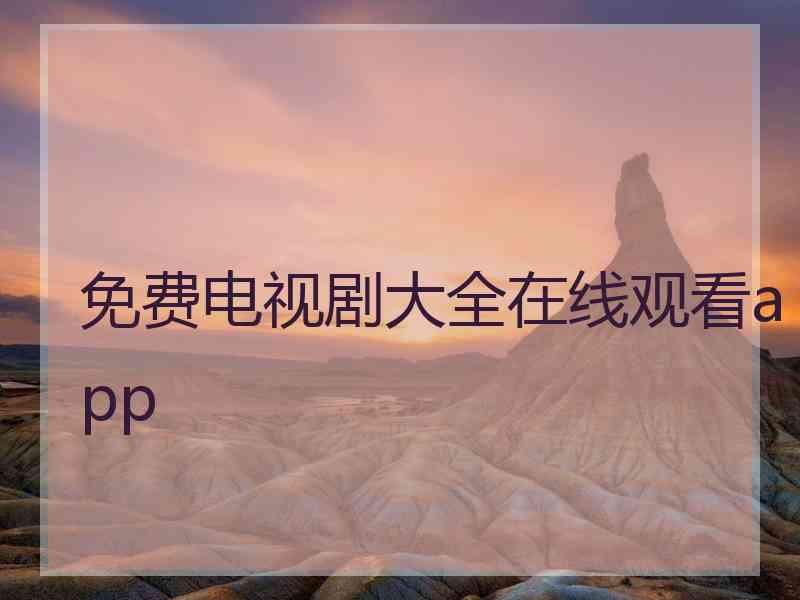 免费电视剧大全在线观看app