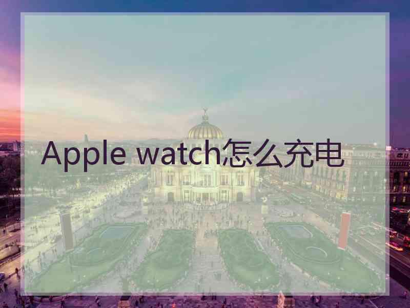 Apple watch怎么充电