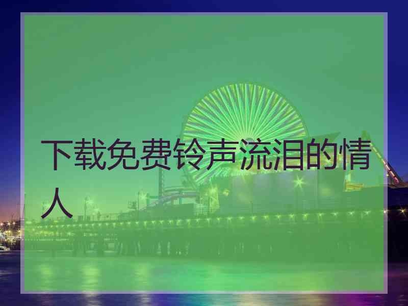 下载免费铃声流泪的情人