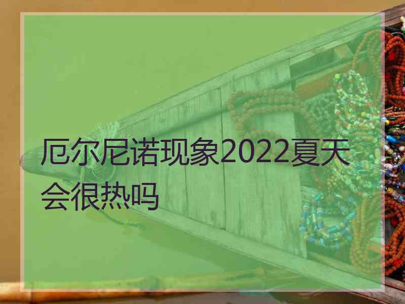 厄尔尼诺现象2022夏天会很热吗