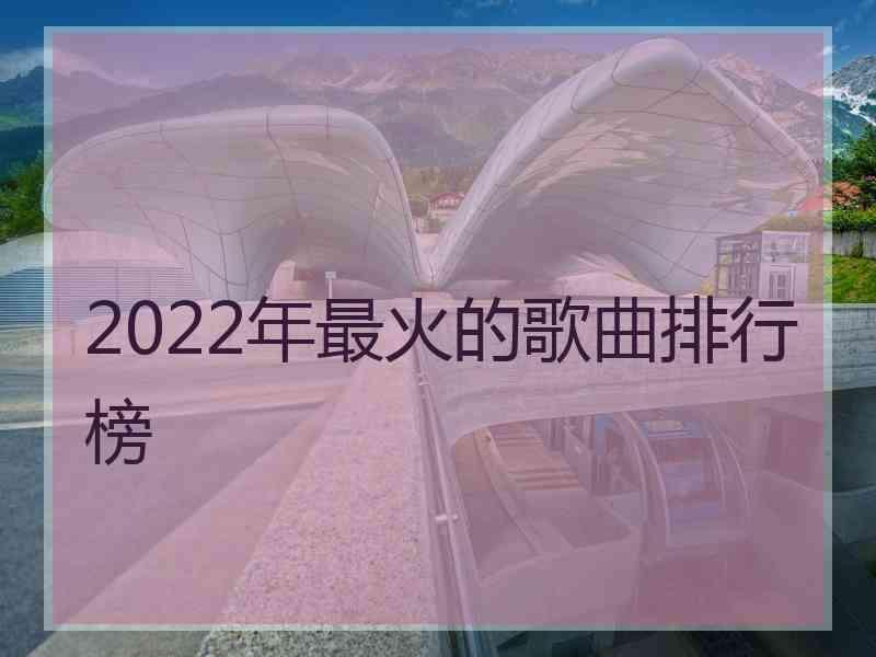 2022年最火的歌曲排行榜