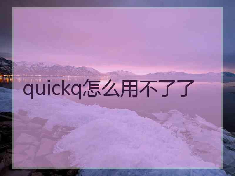 quickq怎么用不了了