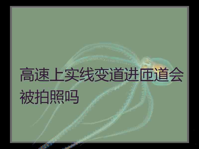 高速上实线变道进匝道会被拍照吗