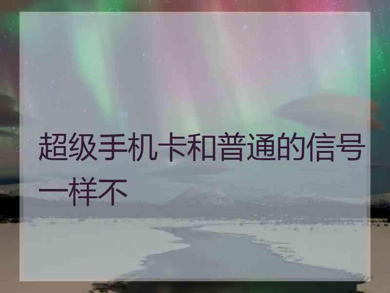 超级手机卡和普通的信号一样不