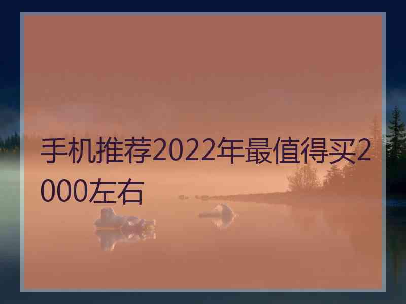 手机推荐2022年最值得买2000左右